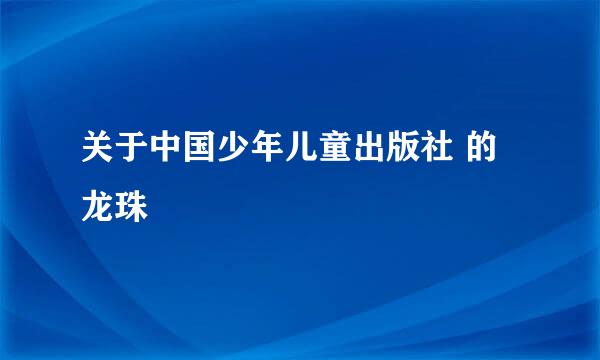 关于中国少年儿童出版社 的龙珠