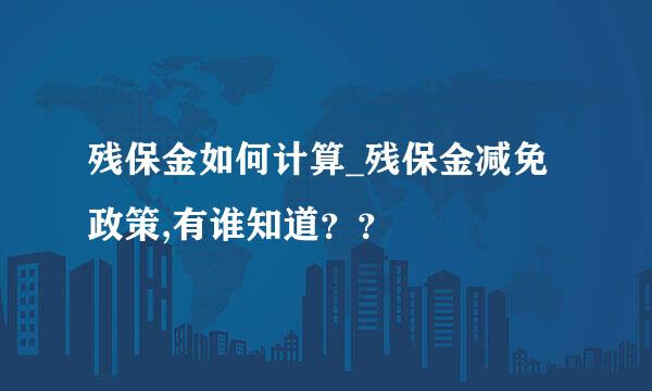 残保金如何计算_残保金减免政策,有谁知道？？