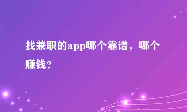 找兼职的app哪个靠谱，哪个赚钱？