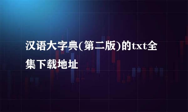 汉语大字典(第二版)的txt全集下载地址