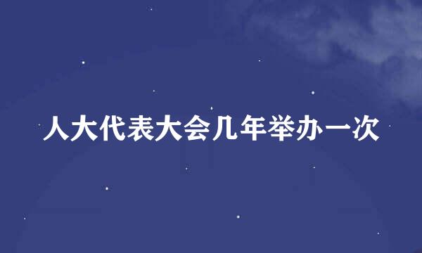 人大代表大会几年举办一次