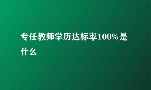 专任教师学历达标率100%是什么