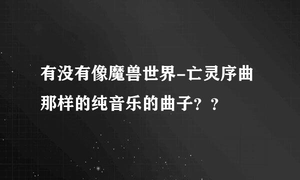 有没有像魔兽世界-亡灵序曲那样的纯音乐的曲子？？