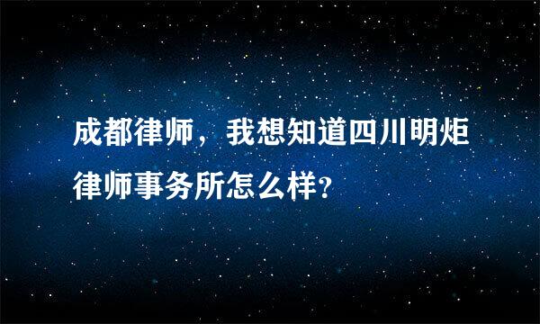 成都律师，我想知道四川明炬律师事务所怎么样？