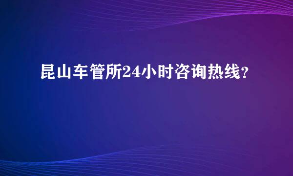 昆山车管所24小时咨询热线？