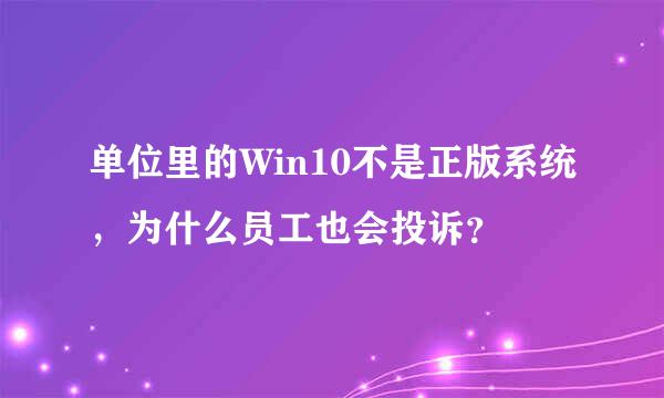 单位里的Win10不是正版系统，为什么员工也会投诉？