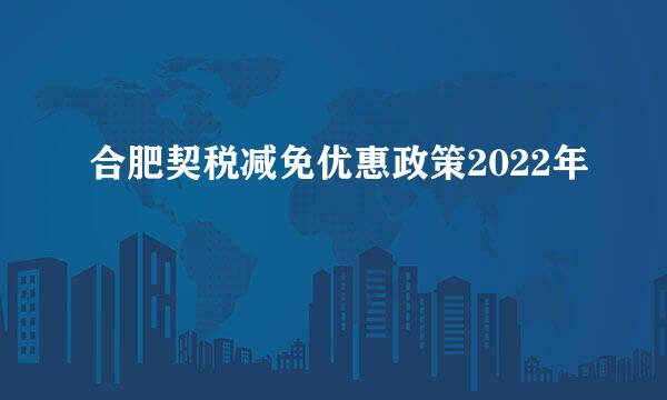 合肥契税减免优惠政策2022年