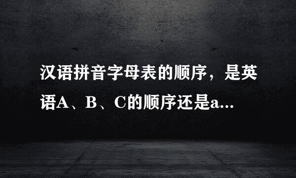 汉语拼音字母表的顺序，是英语A、B、C的顺序还是a（啊）、b（波）、c（次）、d（的）的顺序？