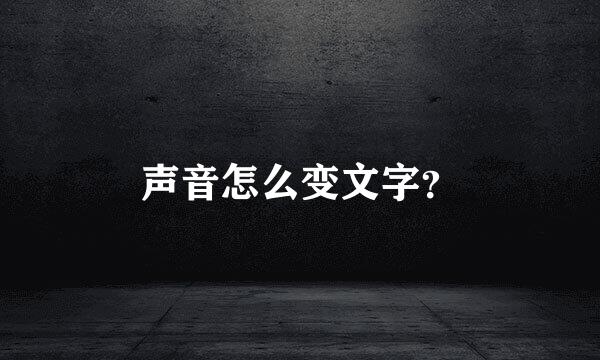 声音怎么变文字？