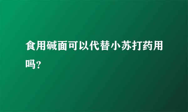 食用碱面可以代替小苏打药用吗？