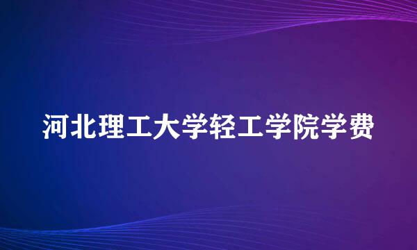 河北理工大学轻工学院学费