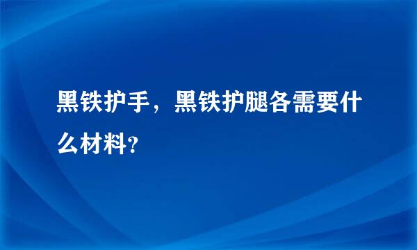 黑铁护手，黑铁护腿各需要什么材料？