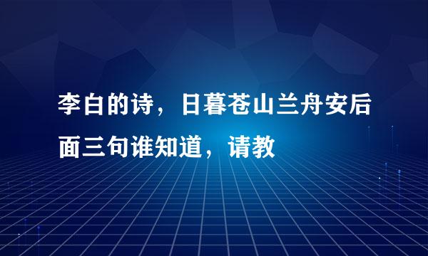 李白的诗，日暮苍山兰舟安后面三句谁知道，请教