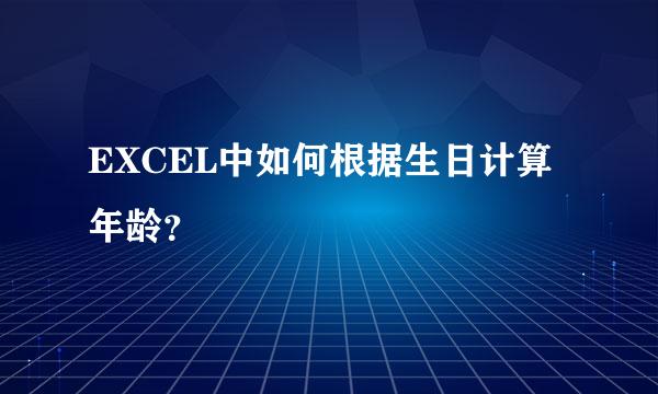 EXCEL中如何根据生日计算年龄？