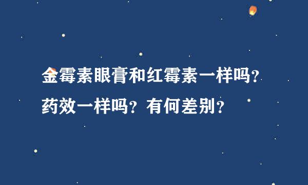 金霉素眼膏和红霉素一样吗？药效一样吗？有何差别？