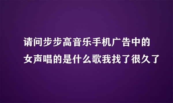 请问步步高音乐手机广告中的女声唱的是什么歌我找了很久了