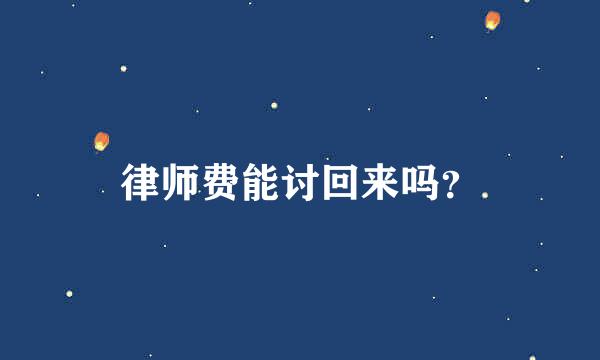 律师费能讨回来吗？