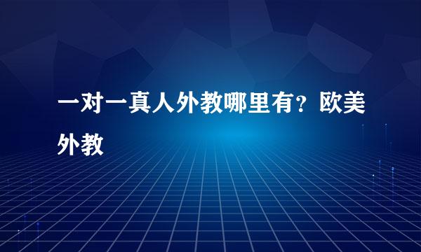 一对一真人外教哪里有？欧美外教