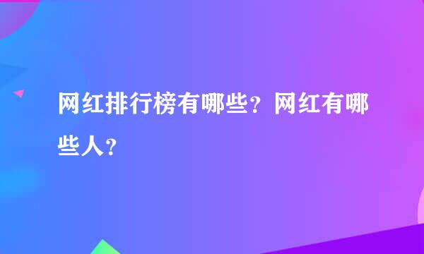 网红排行榜有哪些？网红有哪些人？