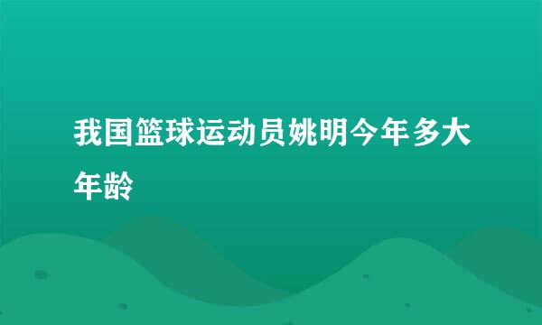 我国篮球运动员姚明今年多大年龄