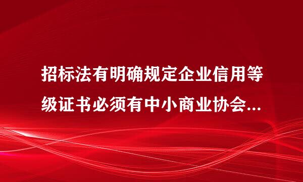 招标法有明确规定企业信用等级证书必须有中小商业协会颁发的认可，其他机构办理的不认可。有懂的帮下忙