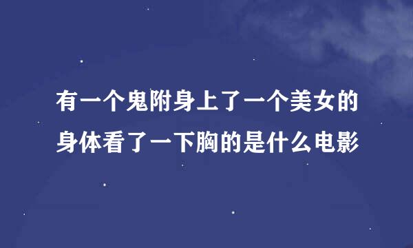 有一个鬼附身上了一个美女的身体看了一下胸的是什么电影