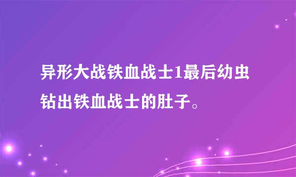 异形大战铁血战士1最后幼虫钻出铁血战士的肚子。