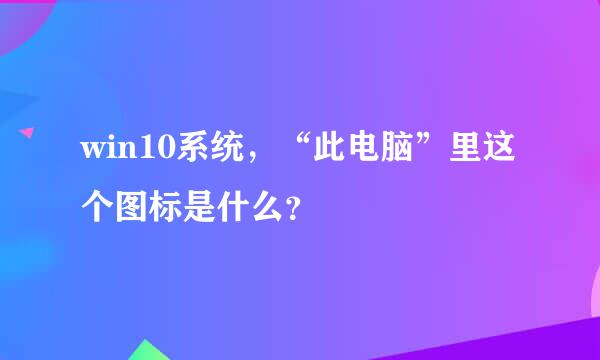 win10系统，“此电脑”里这个图标是什么？