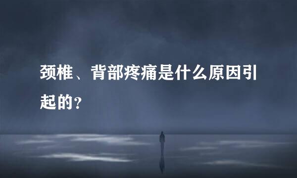 颈椎、背部疼痛是什么原因引起的？