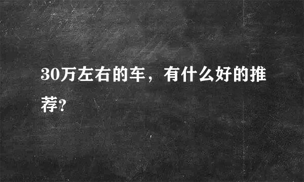 30万左右的车，有什么好的推荐？