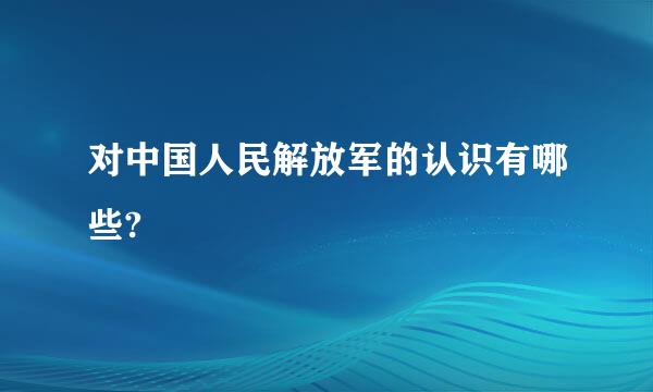 对中国人民解放军的认识有哪些?