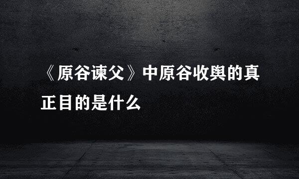 《原谷谏父》中原谷收舆的真正目的是什么