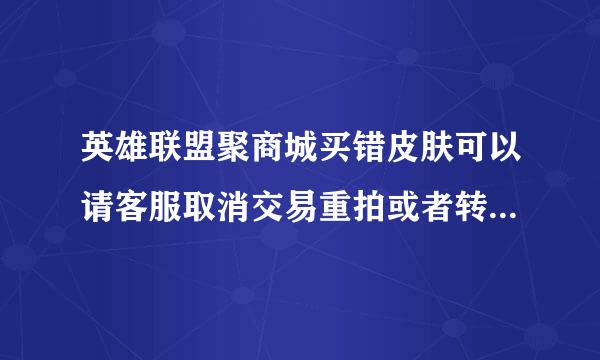 英雄联盟聚商城买错皮肤可以请客服取消交易重拍或者转移大区么