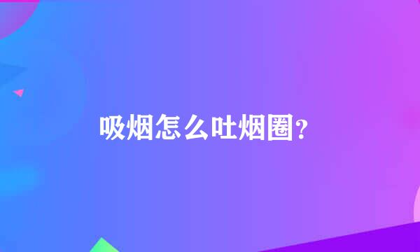 吸烟怎么吐烟圈？