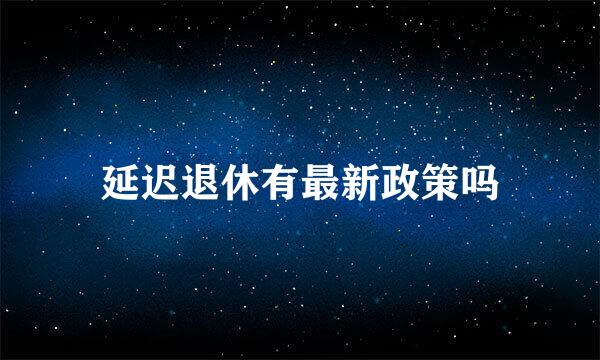 延迟退休有最新政策吗