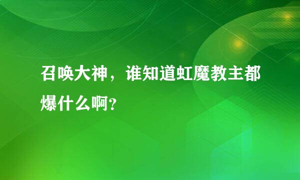 召唤大神，谁知道虹魔教主都爆什么啊？