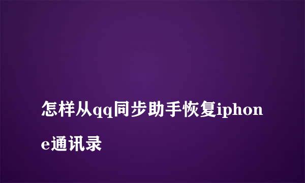 
怎样从qq同步助手恢复iphone通讯录
