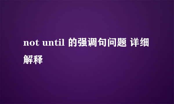 not until 的强调句问题 详细解释