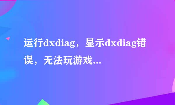 运行dxdiag，显示dxdiag错误，无法玩游戏，重装DX9.0无效，重装系统无效