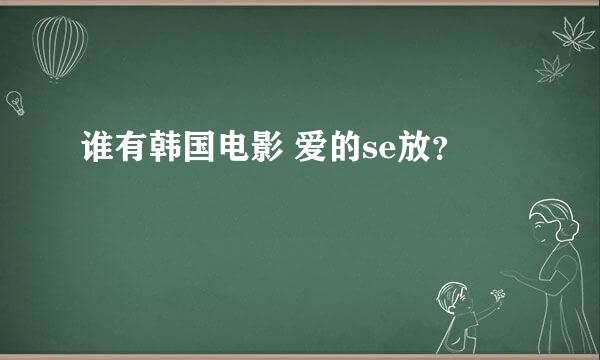 谁有韩国电影 爱的se放？