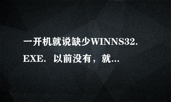 一开机就说缺少WINNS32．EXE．以前没有，就是上次中过病毒后变成这样的了