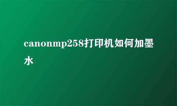 canonmp258打印机如何加墨水