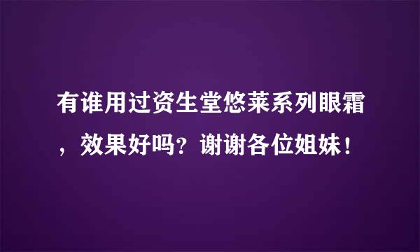 有谁用过资生堂悠莱系列眼霜，效果好吗？谢谢各位姐妹！