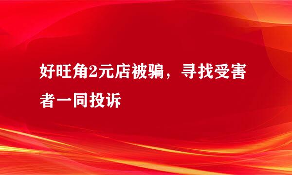 好旺角2元店被骗，寻找受害者一同投诉