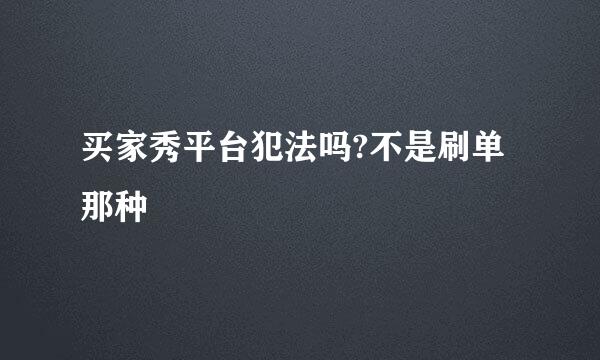 买家秀平台犯法吗?不是刷单那种