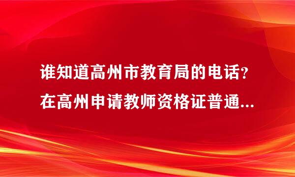 谁知道高州市教育局的电话？在高州申请教师资格证普通话三甲，能否？