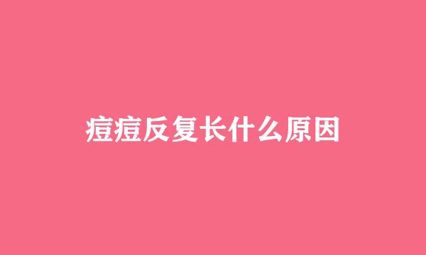 痘痘反复长什么原因