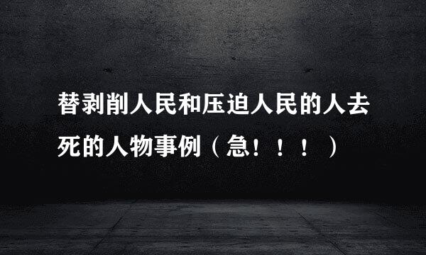 替剥削人民和压迫人民的人去死的人物事例（急！！！）