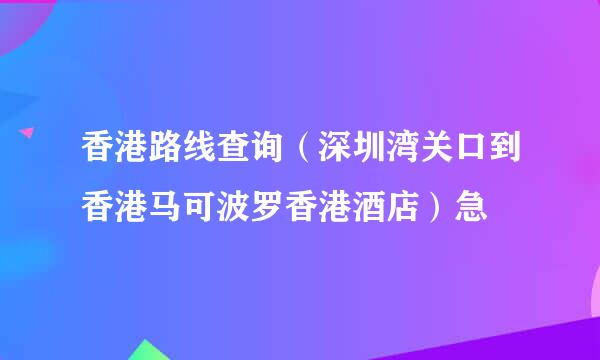 香港路线查询（深圳湾关口到香港马可波罗香港酒店）急