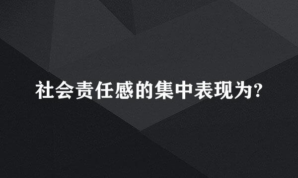 社会责任感的集中表现为?